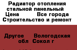 Радиатор отопления стальной панельный › Цена ­ 704 - Все города Строительство и ремонт » Другое   . Вологодская обл.,Сокол г.